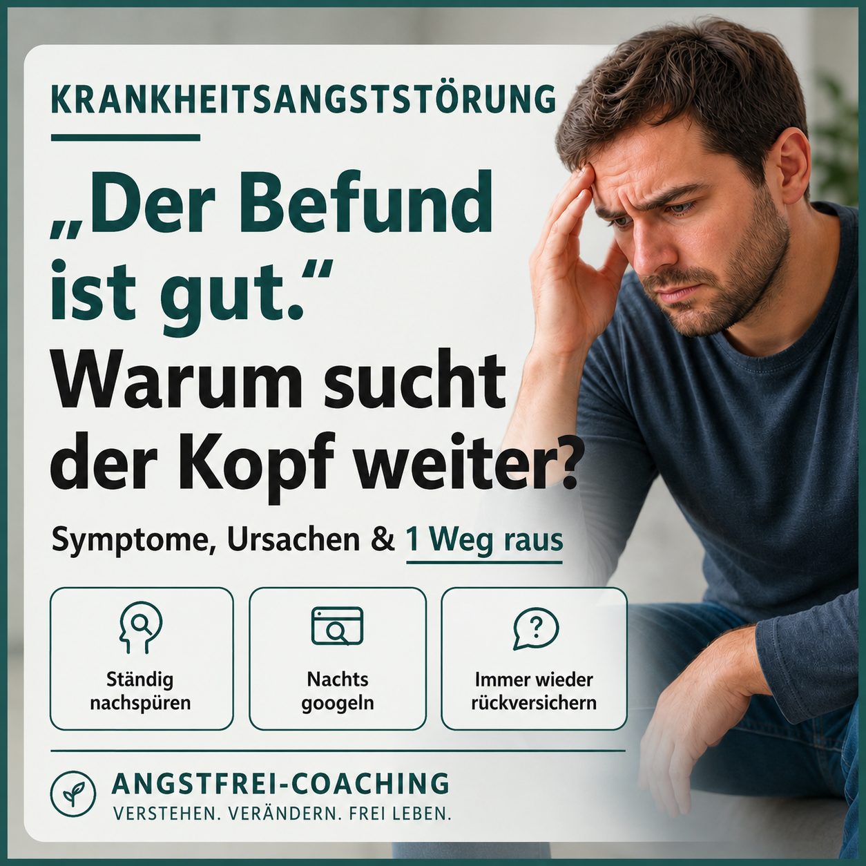 Titelbild zum Blogbeitrag über Krankheitsangststörung: Ein besorgt wirkender Mann hält sich die Hand an die Stirn. Im Vordergrund stehen die Themen „Der Befund ist gut. Warum sucht der Kopf weiter?“, Symptome, Ursachen und ein Weg aus der Krankheitsangst. Genannt werden ständiges Nachspüren, nächtliches Googeln und wiederholtes Rückversichern. Angstfrei-Coaching.
